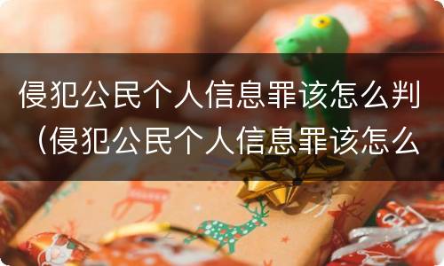 侵犯公民个人信息罪该怎么判（侵犯公民个人信息罪该怎么判定）