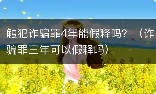触犯诈骗罪4年能假释吗？（诈骗罪三年可以假释吗）