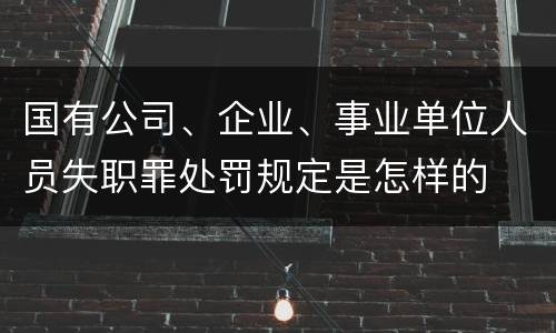 国有公司、企业、事业单位人员失职罪处罚规定是怎样的