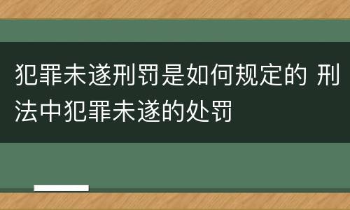 犯罪未遂刑罚是如何规定的 刑法中犯罪未遂的处罚