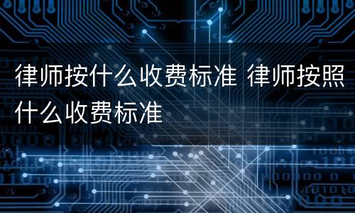 律师按什么收费标准 律师按照什么收费标准