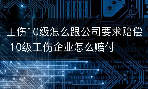 工伤10级怎么跟公司要求赔偿 10级工伤企业怎么赔付