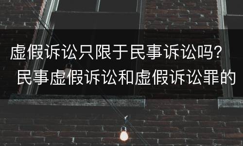 虚假诉讼只限于民事诉讼吗？ 民事虚假诉讼和虚假诉讼罪的区别