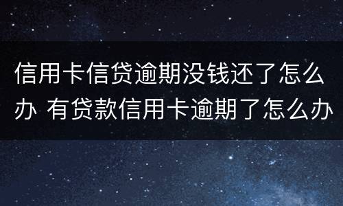 信用卡信贷逾期没钱还了怎么办 有贷款信用卡逾期了怎么办