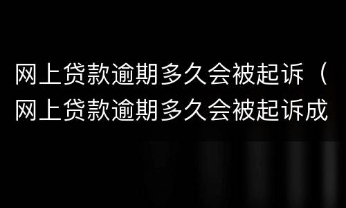 网上贷款逾期多久会被起诉（网上贷款逾期多久会被起诉成功）
