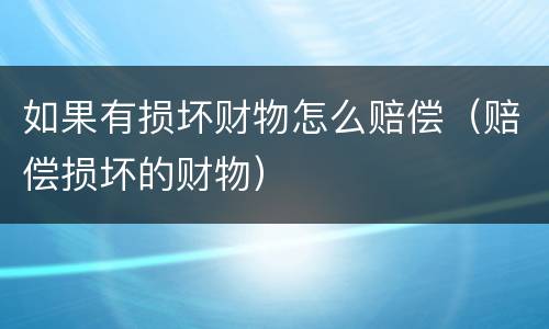 如果有损坏财物怎么赔偿（赔偿损坏的财物）