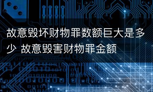 故意毁坏财物罪数额巨大是多少 故意毁害财物罪金额