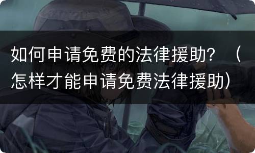 如何申请免费的法律援助？（怎样才能申请免费法律援助）