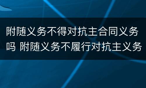 附随义务不得对抗主合同义务吗 附随义务不履行对抗主义务
