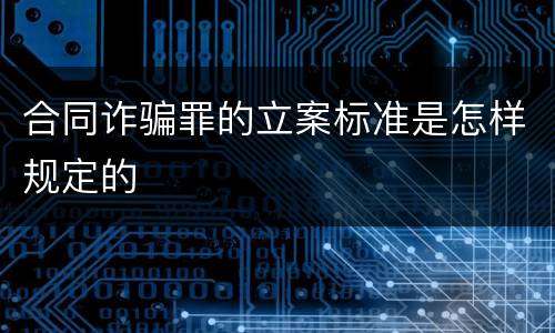 合同诈骗罪的立案标准是怎样规定的