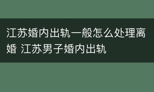 江苏婚内出轨一般怎么处理离婚 江苏男子婚内出轨