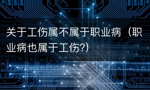关于工伤属不属于职业病（职业病也属于工伤?）