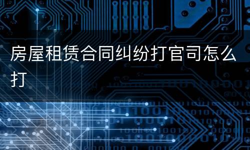 房屋租赁合同纠纷打官司怎么打