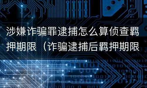 涉嫌诈骗罪逮捕怎么算侦查羁押期限（诈骗逮捕后羁押期限）