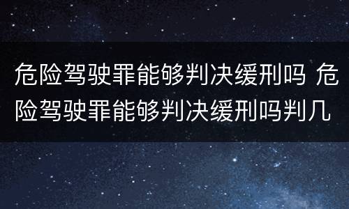 危险驾驶罪能够判决缓刑吗 危险驾驶罪能够判决缓刑吗判几年
