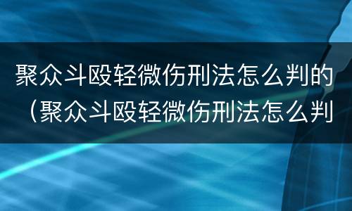 聚众斗殴轻微伤刑法怎么判的（聚众斗殴轻微伤刑法怎么判的呢）