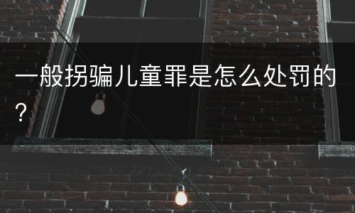 一般拐骗儿童罪是怎么处罚的?