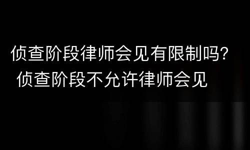 侦查阶段律师会见有限制吗？ 侦查阶段不允许律师会见