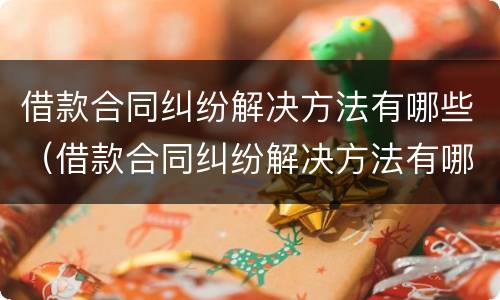 借款合同纠纷解决方法有哪些（借款合同纠纷解决方法有哪些案例）
