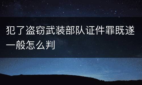 犯了盗窃武装部队证件罪既遂一般怎么判