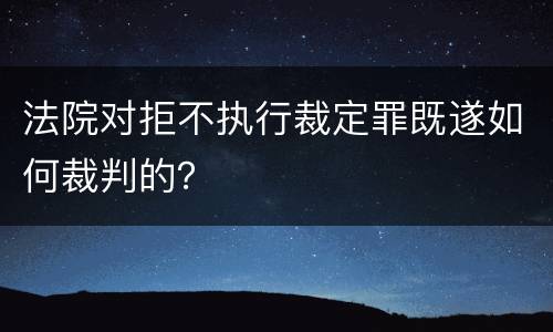 法院对拒不执行裁定罪既遂如何裁判的？