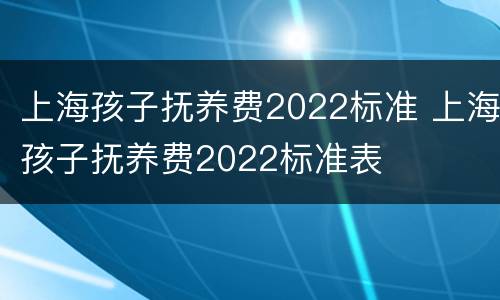 上海孩子抚养费2022标准 上海孩子抚养费2022标准表