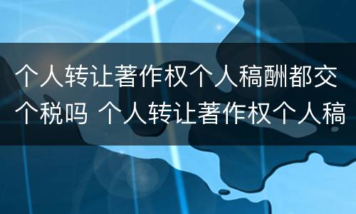 个人转让著作权个人稿酬都交个税吗 个人转让著作权个人稿酬都交个税吗怎么算