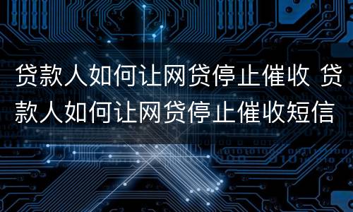 贷款人如何让网贷停止催收 贷款人如何让网贷停止催收短信