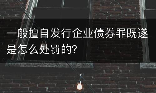 一般擅自发行企业债券罪既遂是怎么处罚的？