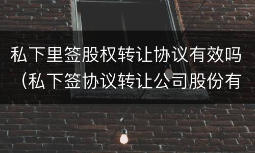 私下里签股权转让协议有效吗（私下签协议转让公司股份有效吗?）
