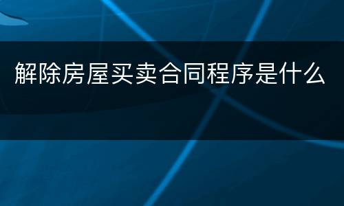 解除房屋买卖合同程序是什么