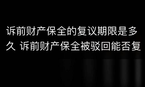 诉前财产保全的复议期限是多久 诉前财产保全被驳回能否复议