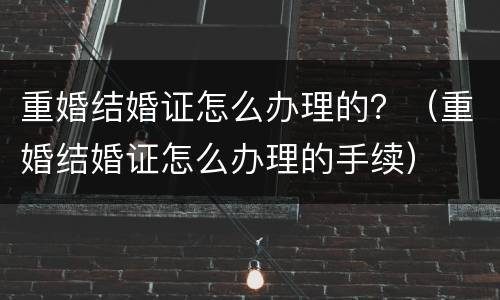 重婚结婚证怎么办理的？（重婚结婚证怎么办理的手续）