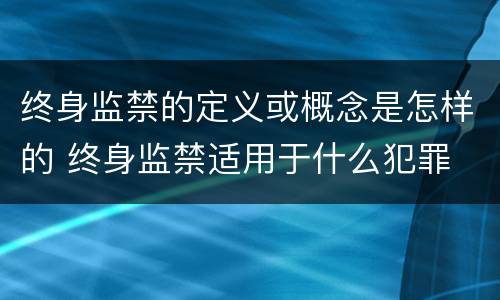 终身监禁的定义或概念是怎样的 终身监禁适用于什么犯罪