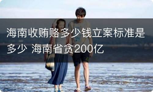 海南收贿赂多少钱立案标准是多少 海南省贪200亿