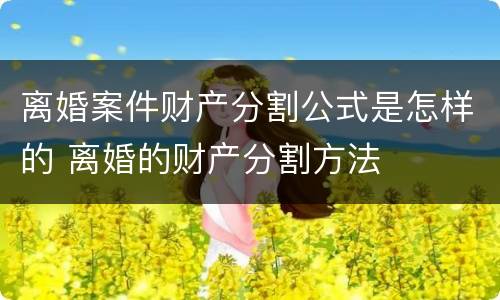 离婚案件财产分割公式是怎样的 离婚的财产分割方法