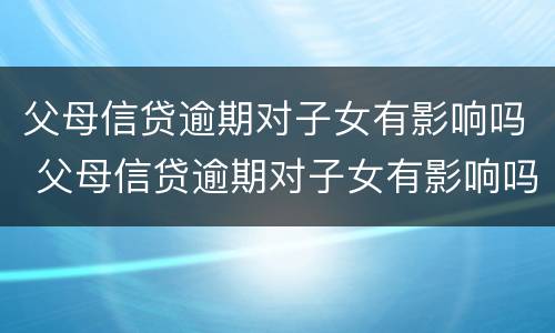 父母信贷逾期对子女有影响吗 父母信贷逾期对子女有影响吗