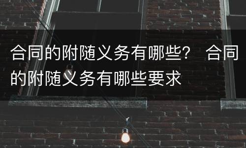 合同的附随义务有哪些？ 合同的附随义务有哪些要求