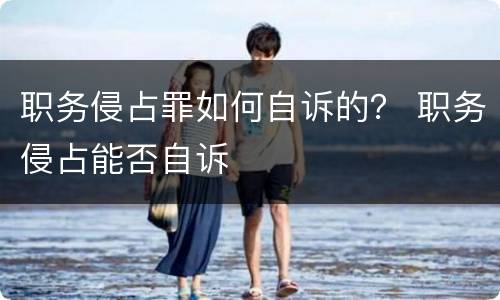 职务侵占罪如何自诉的？ 职务侵占能否自诉