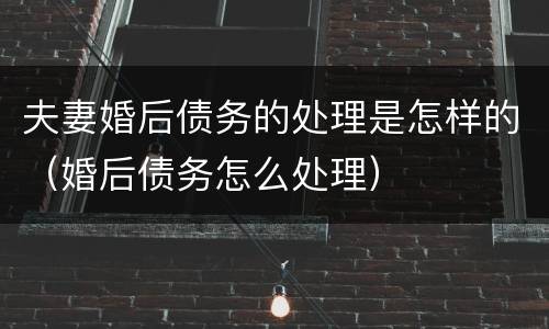 夫妻婚后债务的处理是怎样的（婚后债务怎么处理）