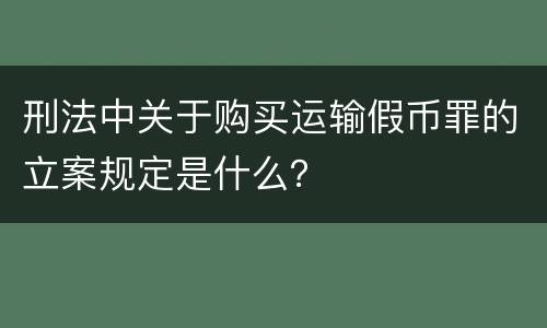 刑法中关于购买运输假币罪的立案规定是什么？