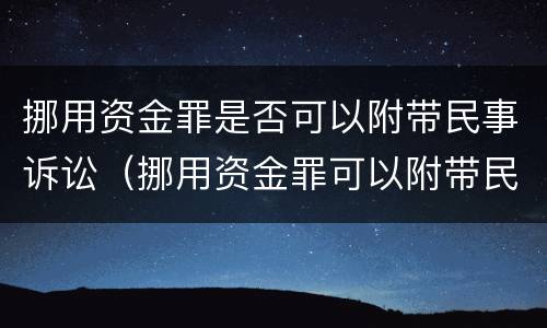 挪用资金罪是否可以附带民事诉讼（挪用资金罪可以附带民事赔偿吗???）