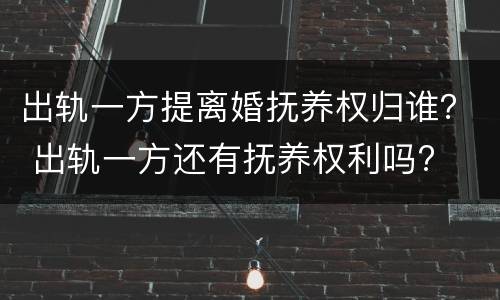 出轨一方提离婚抚养权归谁？ 出轨一方还有抚养权利吗?