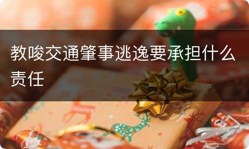 教唆交通肇事逃逸要承担什么责任