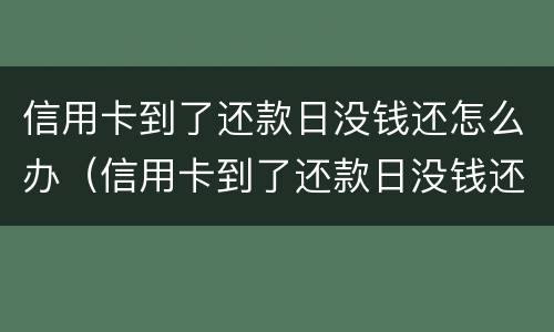 信用卡到了还款日没钱还怎么办（信用卡到了还款日没钱还怎么办呢）