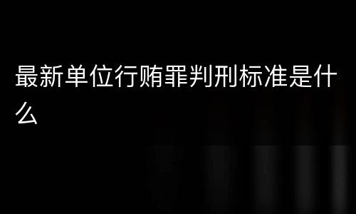 最新单位行贿罪判刑标准是什么