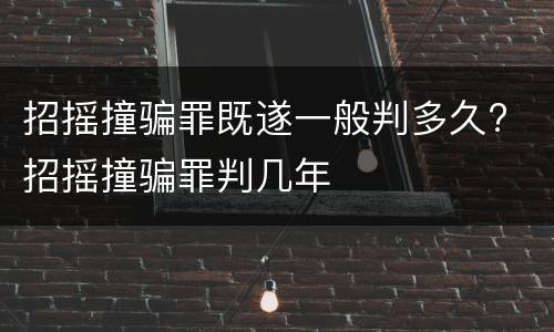 招摇撞骗罪既遂一般判多久? 招摇撞骗罪判几年