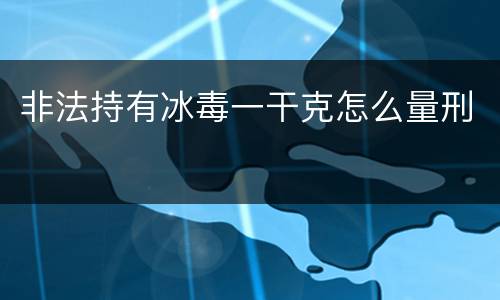 非法持有冰毒一干克怎么量刑