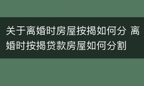 关于离婚时房屋按揭如何分 离婚时按揭贷款房屋如何分割