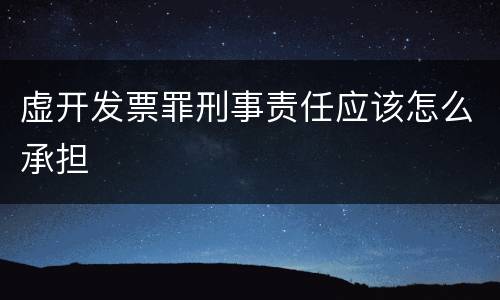 虚开发票罪刑事责任应该怎么承担